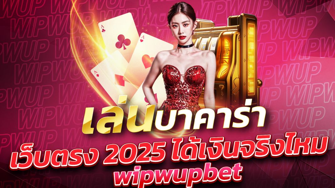 บทความ เล่นบาคาร่าเว็บตรง 2025 ได้เงินจริงไหม WIPWUP? คำตอบที่นักเดิมพันต้องรู้!